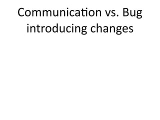 Communica2on vs. Bug 
 introducing changes
 