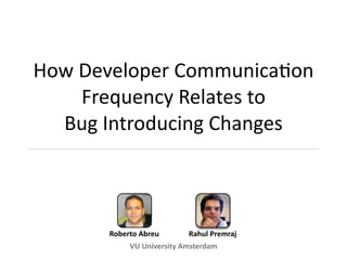 How Developer Communica2on 
    Frequency Relates to
  Bug Introducing Changes



       Roberto Abreu       Rahul Premraj
            VU University Amsterdam
 
