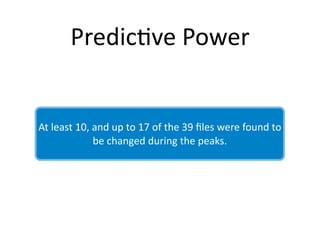 Predic2ve Power


At least 10, and up to 17 of the 39 ﬁles were found to 
             be changed during the peaks.
 