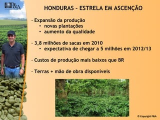 Expansão da produção novas plantações aumento da qualidade 3,8 milhões de sacas em 2010 expectativa de chegar a 5 milhões em 2012/13 Custos de produção mais baixos que BR Terras + mão de obra disponíveis HONDURAS – ESTRELA EM ASCENÇÃO 