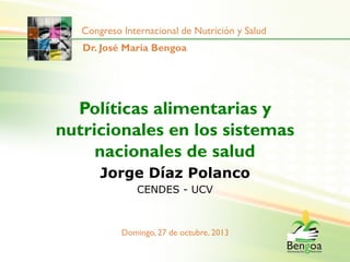Congreso Internacional de Nutrición y Salud
Dr. José María Bengoa

Políticas alimentarias y
nutricionales en los sistemas
nacionales de salud
Jorge Díaz Polanco
CENDES - UCV

Domingo, 27 de octubre, 2013

 