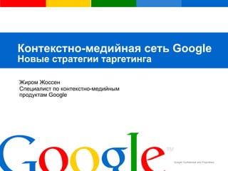 Контекстно-медийная сеть  Google   Новые стратегии таргетинга Жиром Жоссен Специалист по контекстно-медийным  продуктам  Google 