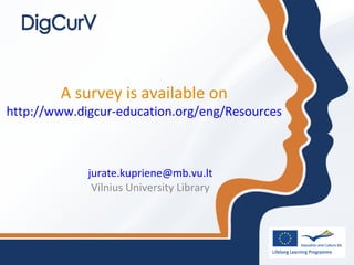 A survey is available on
http://www.digcur-education.org/eng/Resources
jurate.kupriene@mb.vu.lt
Vilnius University Library
 