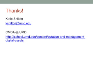 Thanks!
Katie Shilton
kshilton@umd.edu
CMDA @ UMD
http://ischool.umd.edu/content/curation-and-management-
digital-assets
 