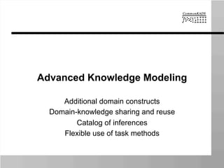 Advanced Knowledge Modeling
Additional domain constructs
Domain-knowledge sharing and reuse
Catalog of inferences
Flexible use of task methods
 