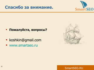 Спасибо за внимание.  Пожалуйста, вопросы? koshkin@gmail.com  www.smartseo.ru 
