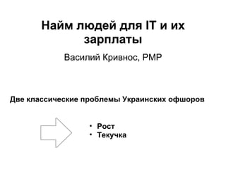 Найм людей для IT и их зарплаты Василий Кривнос, PMP Две классические проблемы Украинских офшоров ,[object Object],[object Object]