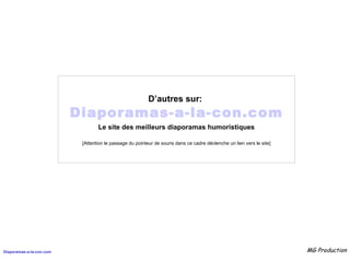 D’autres sur:   Diaporamas-a-la-con.com Le site des meilleurs diaporamas humoristiques [Attention le passage du pointeur de souris dans ce cadre déclenche un lien vers le site] 