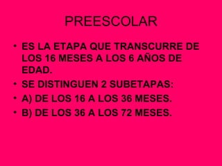 PREESCOLAR ES LA ETAPA QUE TRANSCURRE DE LOS 16 MESES A LOS 6 AÑOS DE EDAD. SE DISTINGUEN 2 SUBETAPAS: A) DE LOS 16 A LOS 36 MESES. B) DE LOS 36 A LOS 72 MESES. 