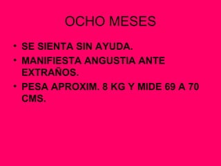 OCHO MESES SE SIENTA SIN AYUDA. MANIFIESTA ANGUSTIA ANTE EXTRAÑOS. PESA APROXIM. 8 KG Y MIDE 69 A 70 CMS. 