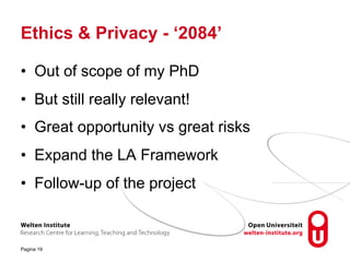 Ethics & Privacy - ‘2084’
• Out of scope of my PhD
• But still really relevant!
• Great opportunity vs great risks
• Expand the LA Framework
• Follow-up of the project
Pagina 19
 