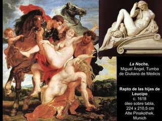 Rapto de las hijas de Leucipo c. 1618 óleo sobre tabla, 224 x 210,5 cm Alte Pinakothek, Munich La Noche,  Miguel Ángel,   ...