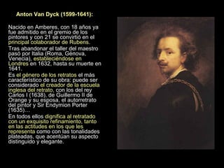<ul><li>Anton Van Dyck (1599-1641):  </li></ul><ul><li>Nacido en Amberes, con 18 años ya fue admitido en el gremio de los ...