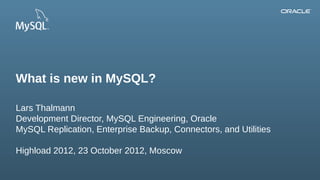 What is new in MySQL?

Lars Thalmann
Development Director, MySQL Engineering, Oracle
MySQL Replication, Enterprise Backup, Connectors, and Utilities

Highload 2012, 23 October 2012, Moscow

 1Copyright © 2012, Oracle and/or its affiliates. All rights reserved.
 