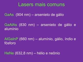Lasers mais comuns GaAs  (904 nm) – arsenieto de gálio  GaAlAs  (830 nm) – arsenieto de gálio e alumínio AlGaInP  (660 nm) – alumínio, gálio, índio e fósforo HeNe  (632,8 nm) – hélio e neônio 