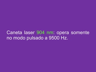 Caneta laser  904 nm : opera somente no modo pulsado a 9500 Hz. 