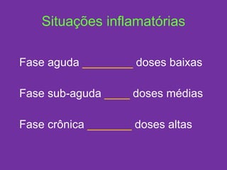 Situações inflamatórias Fase aguda  ________  doses baixas Fase sub-aguda  ____  doses médias Fase crônica  _______  doses altas 