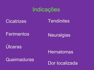 Indicações Cicatrizes Ferimentos Úlceras Queimaduras Tendinites Neuralgias Hematomas Dor localizada 