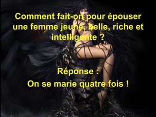 Comment fait-on pour épouser une femme jeune, belle, riche et intelligente ? Réponse : On se marie quatre fois ! 