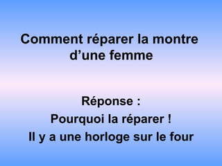 Comment réparer la montre  d’une femme Réponse : Pourquoi la réparer ! Il y a une horloge sur le four 