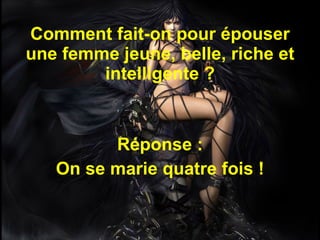 Comment fait-on pour épouser une femme jeune, belle, riche et intelligente ? Réponse : On se marie quatre fois ! 