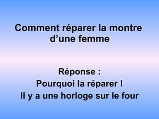 Comment réparer la montre  d’une femme Réponse : Pourquoi la réparer ! Il y a une horloge sur le four 