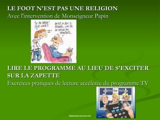 LE FOOT N'EST PAS UNE RELIGION  Avec l'intervention de Monseigneur Papin  LIRE LE PROGRAMME AU LIEU DE S'EXCITER SUR LA ZAPETTE  Exercices pratiques de lecture accélérée du programme TV  