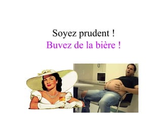 Soyez prudent ! Buvez de la bière ! Retrouvez les meilleurs diaporamas PPS d’humour sexy sur  http://www.diaporamas-a-la-con.com/adulte/ac-diaporama-pps-sexy.php 