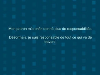 Mon patron m’a enfin donné plus de responsabilités.
Désormais, je suis responsable de tout ce qui va de
travers.
 