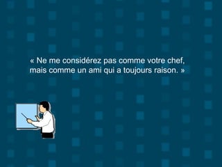 Diaporama PPS réalisé pour
http://www.diaporamas-a-la-con.com
« Ne me considérez pas comme votre chef,
mais comme un ami qui a toujours raison. »
 