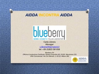 AIDDA INCONTRA AIDDA
Carla Librera
Manager
c.librera@berryland.it
tel: +39 (0)823 581058
Blueberry Srl
Officina di produzione Certificata: Strada Consortile ASI, 81025, Marcianise (CE)
Uffici Commerciali: Via Ciro Menotti, 2, 20122, Milano (MI)
 