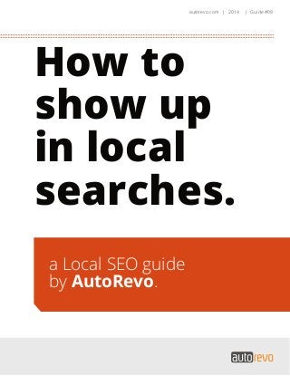 How to
show up
in local
searches.
autorevo.com | 2014 | Guide #09
a Local SEO guide
by AutoRevo.
 