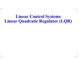 Linear Control Systems
Linear Quadratic Regulator (LQR)
– p. 1/22
 
