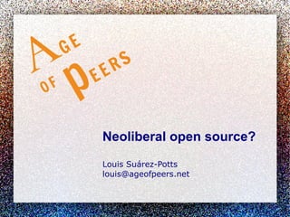 Neoliberal open source?
Louis Suárez-Potts
louis@ageofpeers.net

 