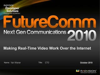 Name: Title:
Making Real-Time Video Work Over the Internet
Yair Wiener CTO October 2010
 