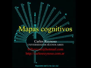 Mapas cognitivosMapas cognitivos
Carlos Reynoso
UNIVERSIDAD DE BUENOS AIRES
billyreyno@hotmail.com
http://carlosreynoso.com.ar
 