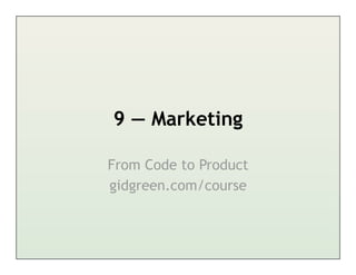 9 — Marketing

From Code to Product
gidgreen.com/course
 