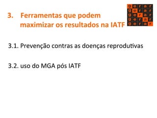 3. 
Ferramentas 
que 
podem 
maximizar 
os 
resultados 
na 
IATF 
3.1. 
Prevenção 
contras 
as 
doenças 
reproduMvas 
3.2. 
uso 
do 
MGA 
pós 
IATF 
 