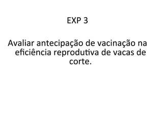 EXP 
3 
Avaliar 
antecipação 
de 
vacinação 
na 
eficiência 
reproduMva 
de 
vacas 
de 
corte. 
 