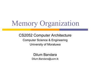 Memory Organization
CS2052 Computer Architecture
Computer Science & Engineering
University of Moratuwa
Dilum Bandara
Dilum.Bandara@uom.lk
 
