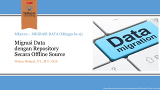 MI3222 –MIGRASI DATA (Minggu ke-9) Migrasi Data dengan RepositorySecara OfflineSource 
Wahyu Hidayat, S.T., M.T., OCA 
Hanyadipergunakanuntukkeperluanpengajarandi lingkunganTelkom University  