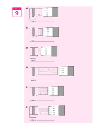 A U L A   e)                                      20



 9
                                                  15
                                                  10
                               50        5         5 10       15        20
                                                  0


               Leitura: .......................................


          f)                    0
                                                   20
                                8
                                6
                                                   15
                                4
                                2
                                0
                                                   10
                                                    5
                                    0         5       10           15
                                                    0


               Leitura: .......................................


          g)                    0              45
                                8
                                6
                                4              40
                                2
                                0              35
                                    0         530        10        15



               Leitura: .......................................


          h)
                                                                              20
                                0         5         10        15        20
                                                                              15
                                                                              10
                                                                               5



               Leitura: .......................................


          i)                    0
                                8
                                6
                                                            40
                                4
                                2                           35
                                0
                                                            30
                                    0         5          10    15        20
                                                            25



               Leitura: .......................................


          j)                    0
                                                               0
                                8
                                6                             45
                                4
                                2
                                0
                                                              40
                                                              35
                                    0         5       10        15       20
                                                              30



               Leitura: .......................................
 