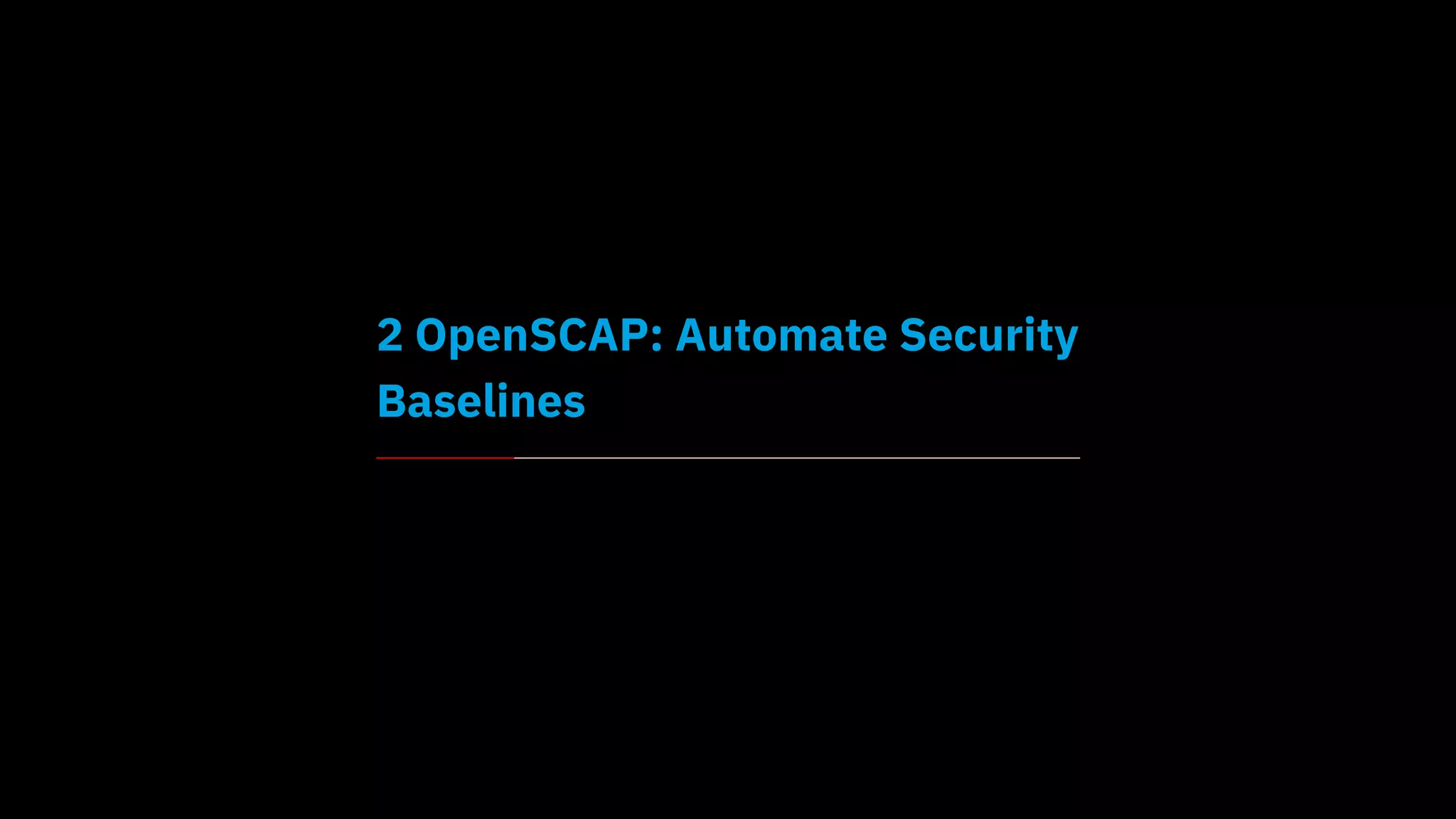 2 OpenSCAP: Automate Security
Baselines
 