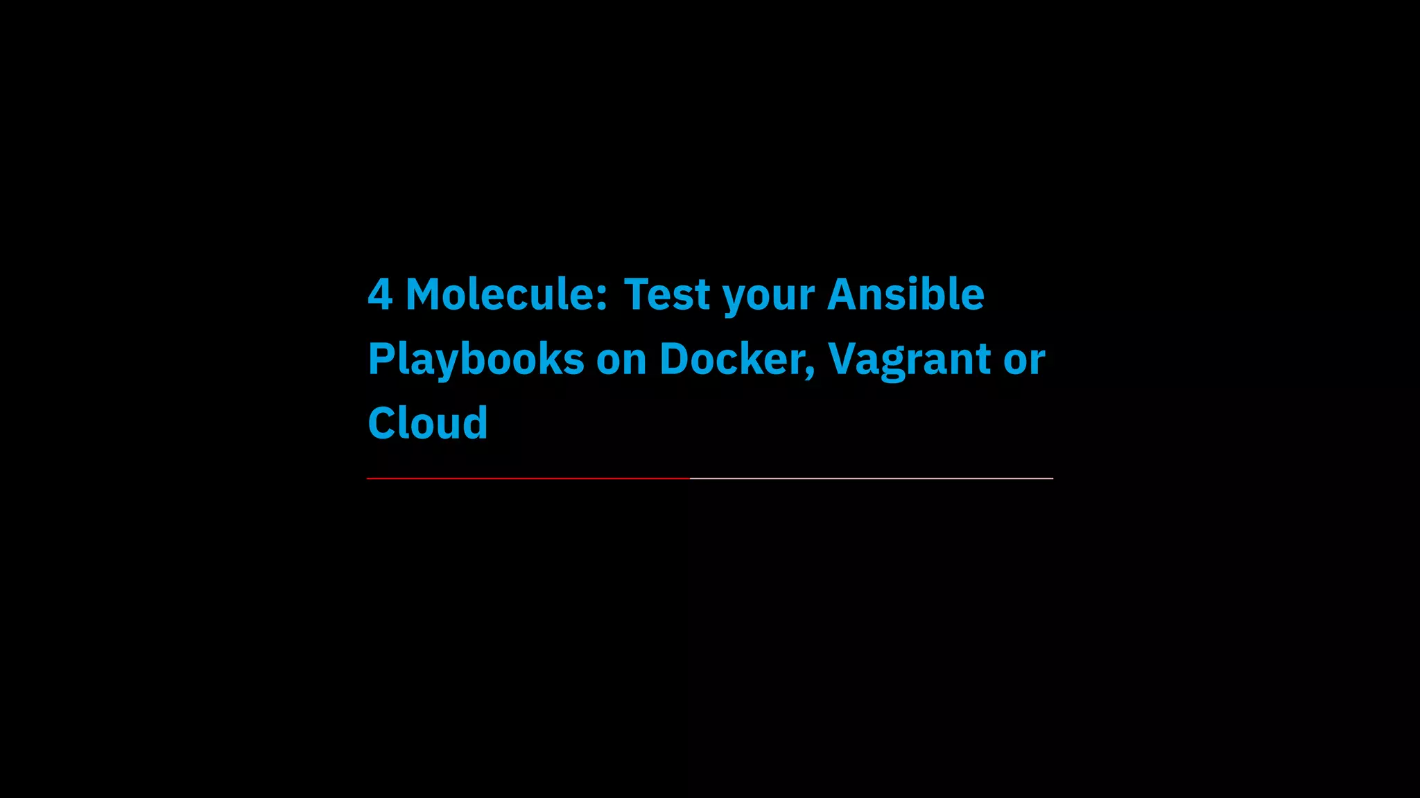 4 Molecule: Test your Ansible
Playbooks on Docker, Vagrant or
Cloud
 