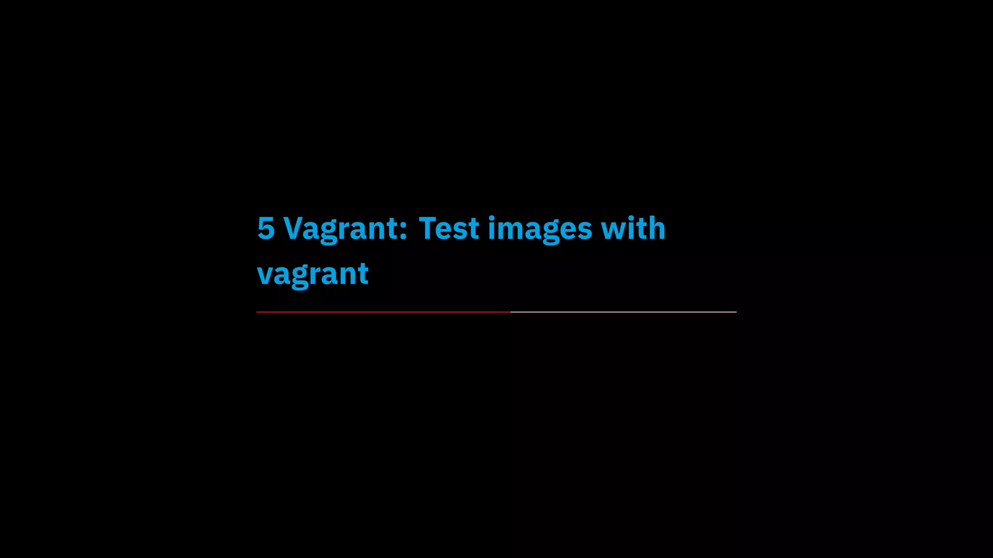 5 Vagrant: Test images with
vagrant
 