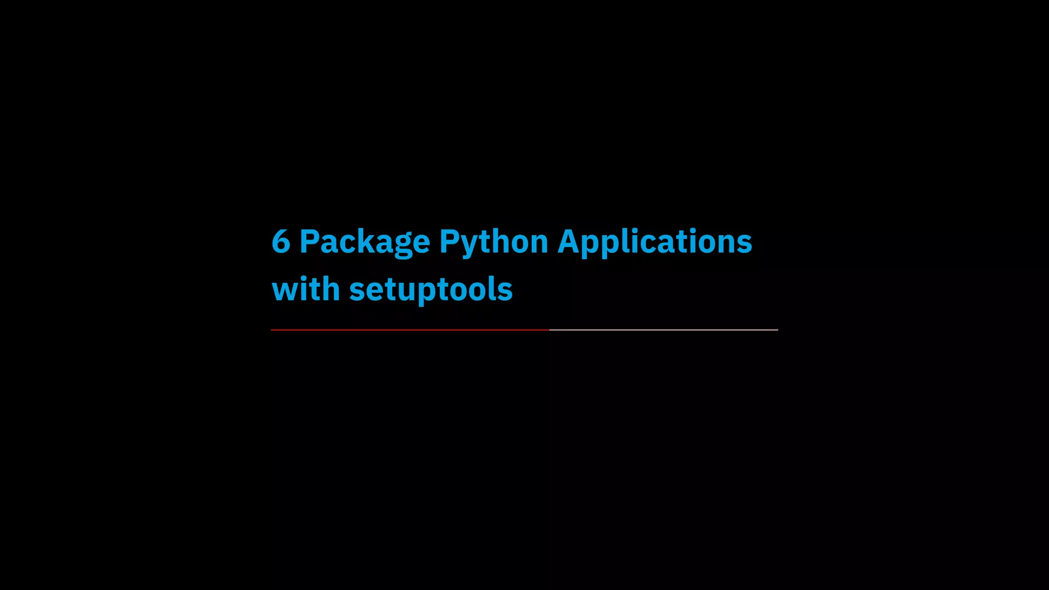 6 Package Python Applications
with setuptools
 