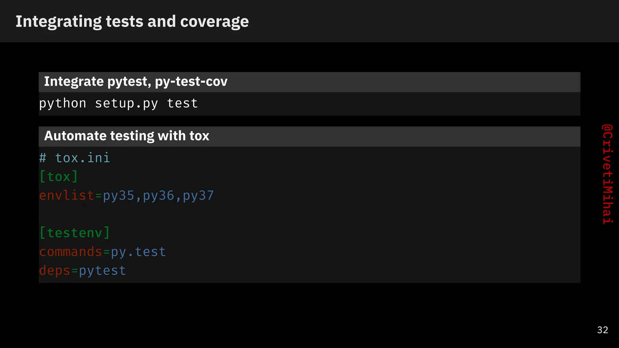 Integrating tests and coverage
Integrate pytest, py-test-cov
python setup.py test
Automate testing with tox
# tox.ini
[tox]
envlist=py35,py36,py37
[testenv]
commands=py.test
deps=pytest
32
 
