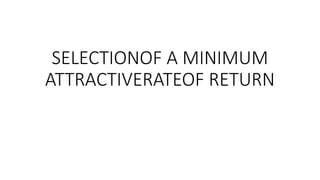 SELECTIONOF A MINIMUM
ATTRACTIVERATEOF RETURN
 