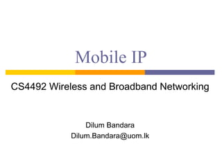 Mobile IP
CS4492 Wireless and Broadband Networking
Dilum Bandara
Dilum.Bandara@uom.lk
 