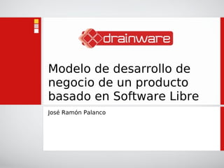 Modelo de desarrollo de
negocio de un producto
basado en Software Libre
José Ramón Palanco
 